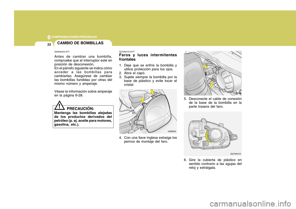 Hyundai Santa Fe 2005  Manual del propietario (in Spanish) 6COMPROBACIONES PERIODICAS
22
HSM328
5. Desconecte el cable de conexión de la base de la bombilla en la parte trasera del faro.
G270A01O
6. Gire la cubierta de plástico en sentido contrario a las ag
