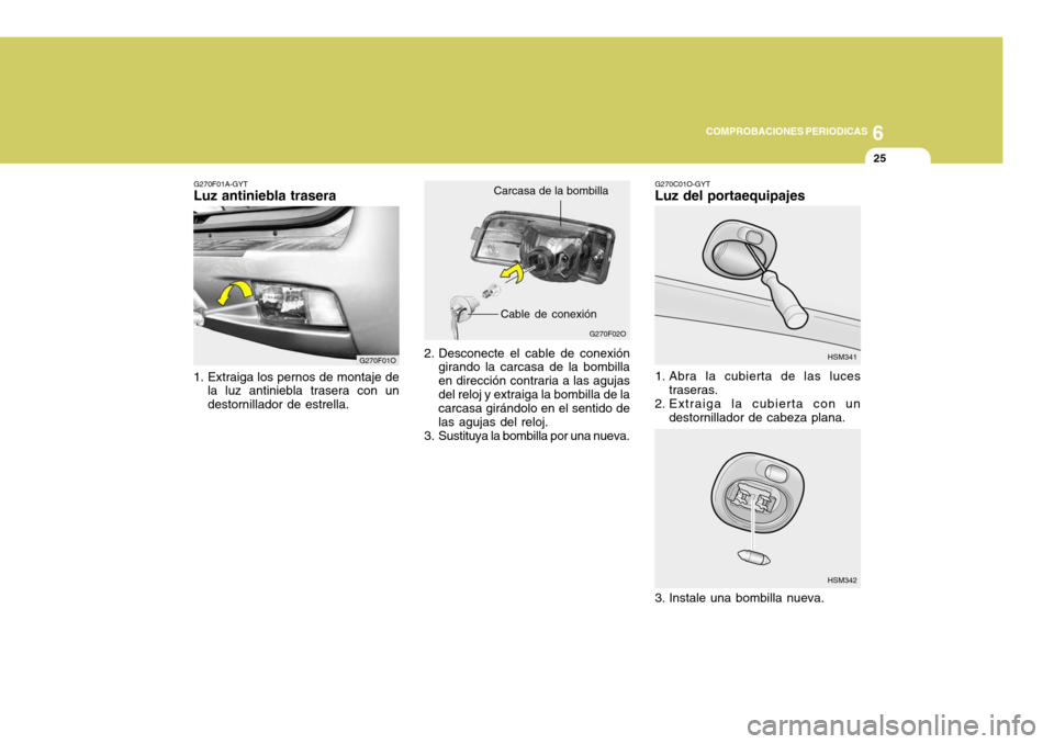 Hyundai Santa Fe 2005  Manual del propietario (in Spanish) 6
COMPROBACIONES PERIODICAS
25
G270F01A-GYT
Luz antiniebla trasera
1. Extraiga los pernos de montaje de la luz antiniebla trasera con un destornillador de estrella.
G270F01O 2. Desconecte el cable de 