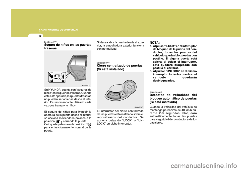 Hyundai Santa Fe 2005  Manual del propietario (in Spanish) 1COMPONENTES DE SU HYUNDAI
12
NOTA: 
o Al pulsar "LOCK" en el interruptorde bloqueo de la puerta del con- ductor, todas las puertas delvehículo quedan bloqueadas con pestillo. Si alguna puerta está 