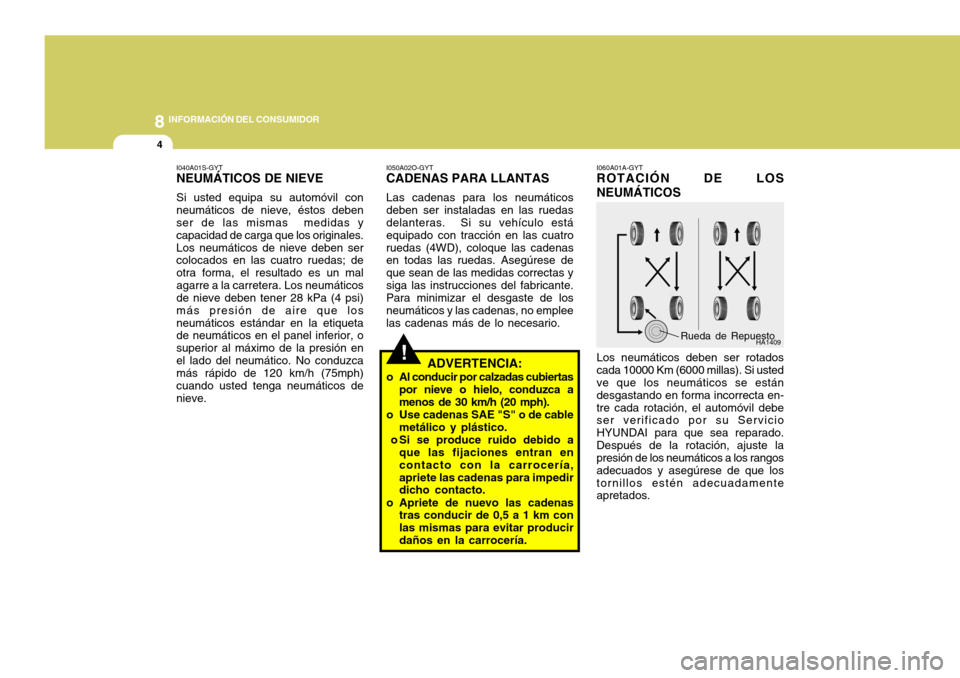 Hyundai Santa Fe 2005  Manual del propietario (in Spanish) 8INFORMACIÓN DEL CONSUMIDOR
4
!
I060A01A-GYT ROTACIÓN DE LOS NEUMÁTICOS Los neumáticos deben ser rotados cada 10000 Km (6000 millas). Si usted ve que los neumáticos se están desgastando en forma