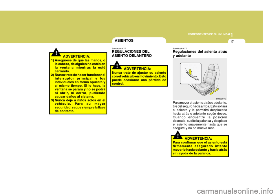 Hyundai Santa Fe 2005  Manual del propietario (in Spanish) 1
COMPONENTES DE SU HYUNDAI
17
!
!
!
ASIENTOS
B080A01A-AYT REGULACIONES DEL ASIENTO DELANTERO
ADVERTENCIA:
Nunca trate de ajustar su asiento con el vehículo en movimiento. Esto puede ocasionar una p�