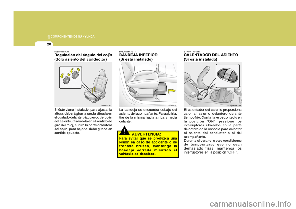 Hyundai Santa Fe 2005  Manual del propietario (in Spanish) 1COMPONENTES DE SU HYUNDAI
20
!
B100A01JM-GYT CALENTADOR DEL ASIENTO (Si está instalado) El calentador del asiento proporciona calor al asiento delantero durante tiempo frío. Con la llave de contact