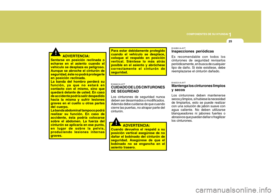 Hyundai Santa Fe 2005  Manual del propietario (in Spanish) 1
COMPONENTES DE SU HYUNDAI
25
!
!ADVERTENCIA:
Sentarse en posición reclinada o echarse en el asiento cuando el vehículo se desplaza es peligroso. Aunque se abroche el cinturón deseguridad, éste n