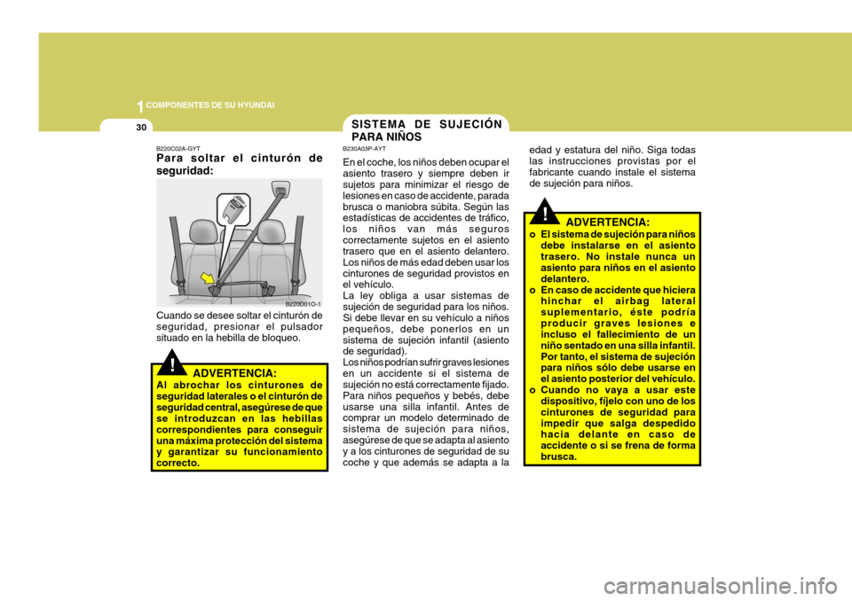 Hyundai Santa Fe 2005  Manual del propietario (in Spanish) 1COMPONENTES DE SU HYUNDAI
30
!
!
ADVERTENCIA:
o El sistema de sujeción para niños debe instalarse en el asiento trasero. No instale nunca un asiento para niños en el asiento delantero.
o En caso d