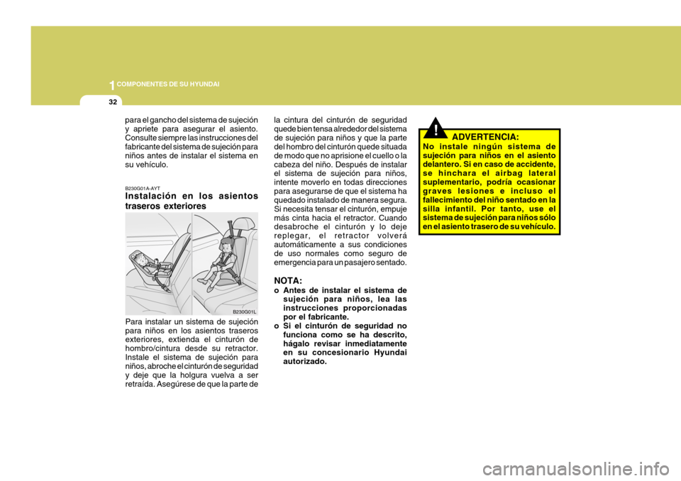 Hyundai Santa Fe 2005  Manual del propietario (in Spanish) 1COMPONENTES DE SU HYUNDAI
32
!
la cintura del cinturón de seguridad quede bien tensa alrededor del sistemade sujeción para niños y que la parte del hombro del cinturón quede situada de modo que n