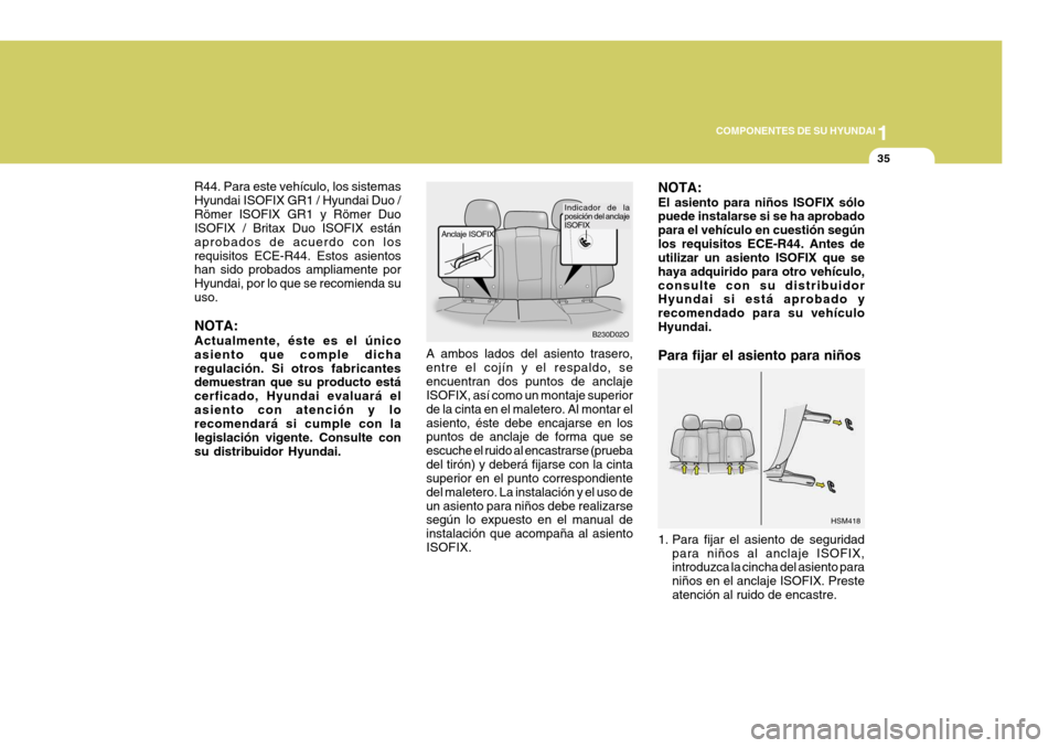 Hyundai Santa Fe 2005  Manual del propietario (in Spanish) 1
COMPONENTES DE SU HYUNDAI
35
Indicador de la 
posición del anclaje ISOFIX
Anclaje ISOFIX
B230D02O
A ambos lados del asiento trasero, entre el cojín y el respaldo, seencuentran dos puntos de anclaj