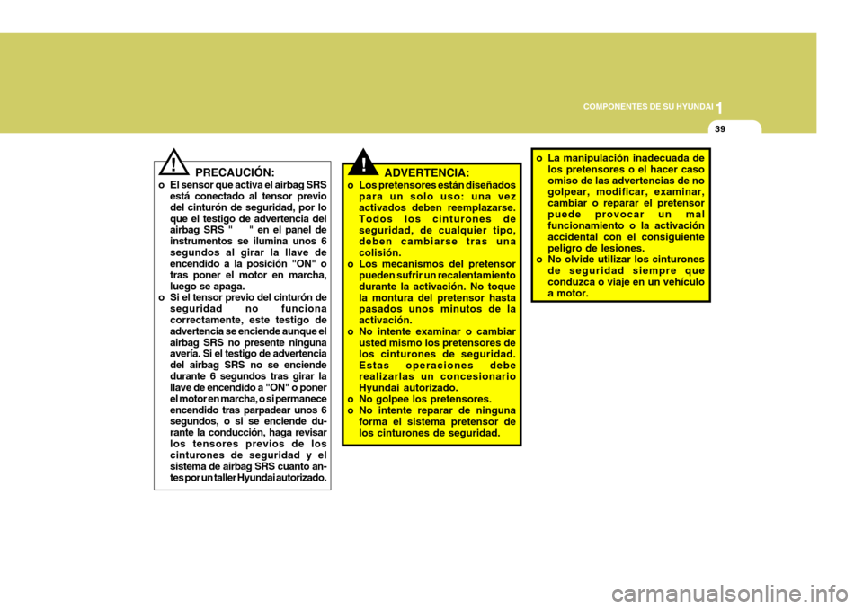 Hyundai Santa Fe 2005  Manual del propietario (in Spanish) 1
COMPONENTES DE SU HYUNDAI
39
!ADVERTENCIA:
o Los pretensores están diseñados para un solo uso: una vez activados deben reemplazarse. Todos los cinturones deseguridad, de cualquier tipo, deben camb