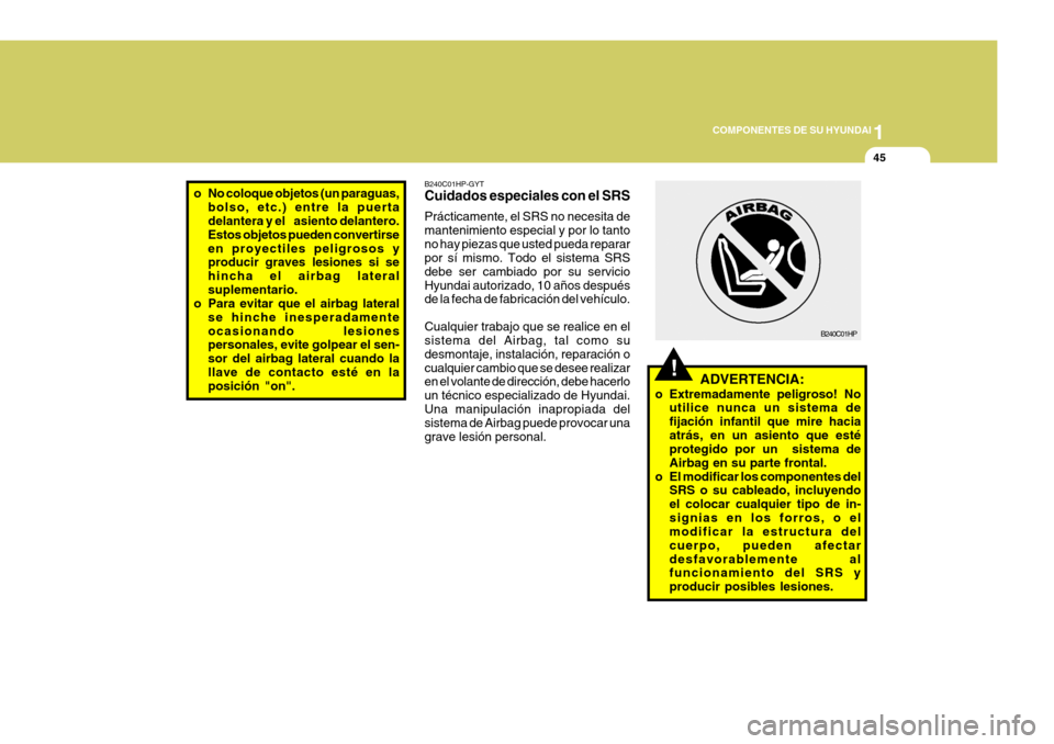 Hyundai Santa Fe 2005  Manual del propietario (in Spanish) 1
COMPONENTES DE SU HYUNDAI
45
!
B240C01HP
ADVERTENCIA:
o Extremadamente peligroso! No utilice nunca un sistema de fijación infantil que mire haciaatrás, en un asiento que esté protegido por un  si