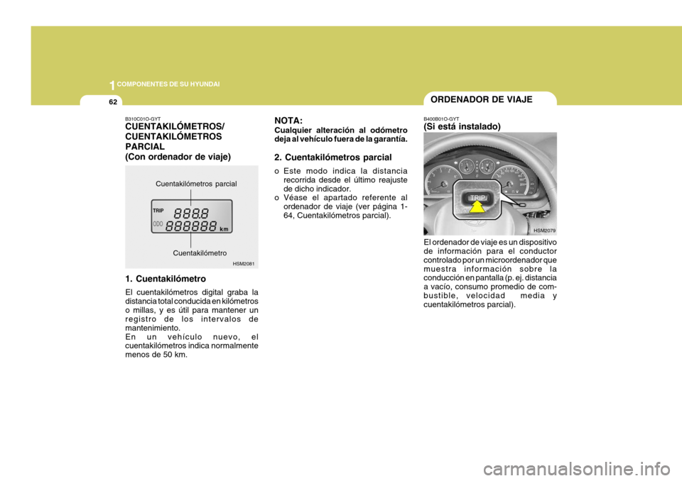Hyundai Santa Fe 2005  Manual del propietario (in Spanish) 1COMPONENTES DE SU HYUNDAI
62
NOTA: Cualquier alteración al odómetro deja al vehículo fuera de la garantía. 2. Cuentakilómetros parcial 
o Este modo indica la distancia
recorrida desde el último