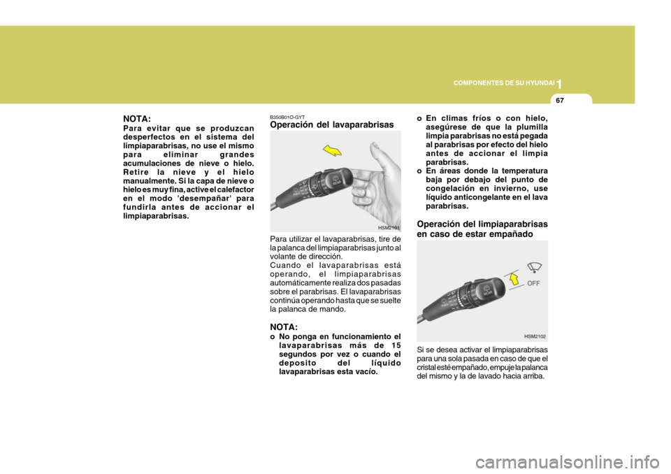 Hyundai Santa Fe 2005 Manual del propietario (in Spanish) 1
COMPONENTES DE SU HYUNDAI
67
NOTA: Para evitar que se produzcan desperfectos en el sistema del limpiaparabrisas, no use el mismopara eliminar grandes acumulaciones de nieve o hielo. Retire la nieve Hyundai Santa Fe 2005 Manual del propietario (in Spanish) 1
COMPONENTES DE SU HYUNDAI
67
NOTA: Para evitar que se produzcan desperfectos en el sistema del limpiaparabrisas, no use el mismopara eliminar grandes acumulaciones de nieve o hielo. Retire la nieve
