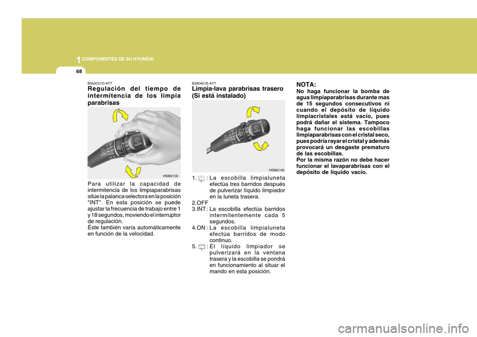 Hyundai Santa Fe 2005  Manual del propietario (in Spanish) 1COMPONENTES DE SU HYUNDAI
68
HSM2105
B390A01E-AYT Limpia-lava parabrisas trasero (Si está instalado) 
1. : La escobilla limpialuneta
efectúa tres barridos después de pulverizar líquido limpiador 