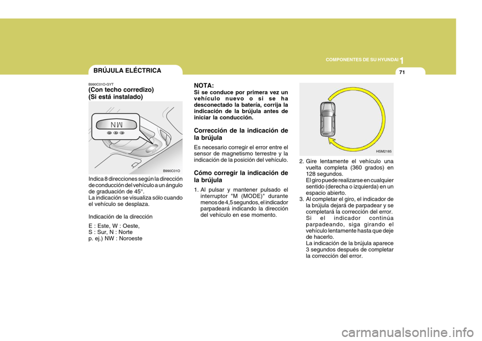 Hyundai Santa Fe 2005  Manual del propietario (in Spanish) 1
COMPONENTES DE SU HYUNDAI
71
NOTA: Si se conduce por primera vez un vehículo nuevo o si se ha desconectado la batería, corrija laindicación de la brújula antes de iniciar la conducción. Correcc
