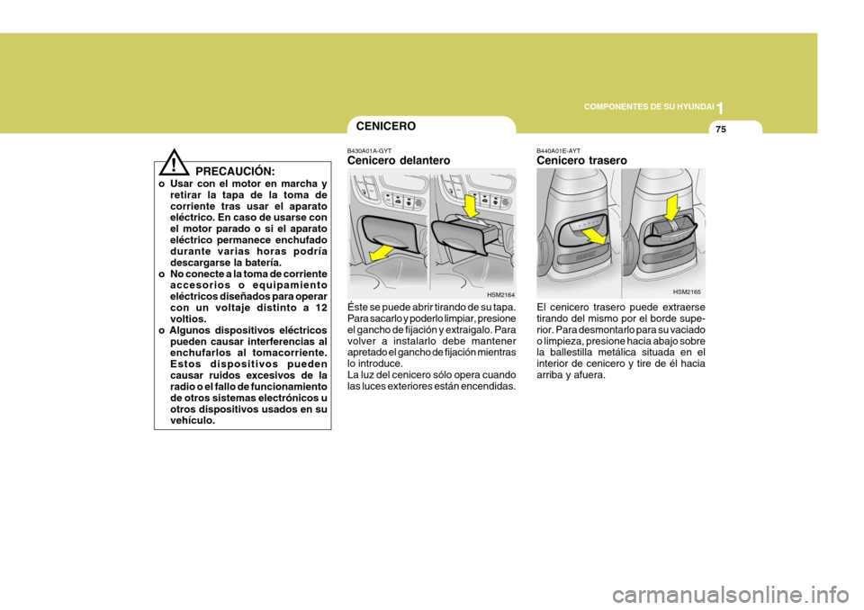 Hyundai Santa Fe 2005  Manual del propietario (in Spanish) 1
COMPONENTES DE SU HYUNDAI
75
!
PRECAUCIÓN:
o Usar con el motor en marcha y retirar la tapa de la toma de corriente tras usar el aparato eléctrico. En caso de usarse con el motor parado o si el apa