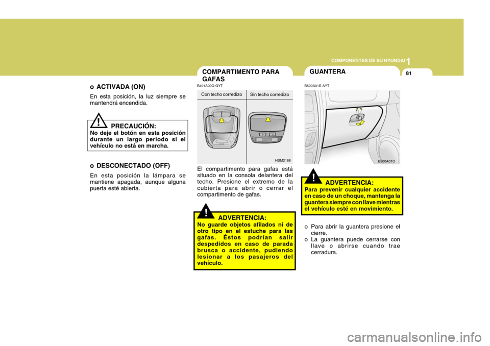 Hyundai Santa Fe 2005 Manual del propietario (in Spanish) 1
COMPONENTES DE SU HYUNDAI
81
!
!
!
o ACTIVADA (ON) En esta posición, la luz siempre se mantendrá encendida.
PRECAUCIÓN:
No deje el botón en esta posicióndurante un largo periodo si elvehículo Hyundai Santa Fe 2005 Manual del propietario (in Spanish) 1
COMPONENTES DE SU HYUNDAI
81
!
!
!
o ACTIVADA (ON) En esta posición, la luz siempre se mantendrá encendida.
PRECAUCIÓN:
No deje el botón en esta posicióndurante un largo periodo si elvehículo