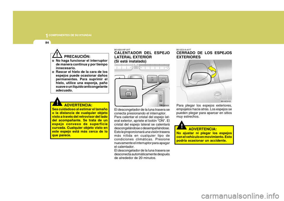 Hyundai Santa Fe 2005 Manual del propietario (in Spanish) 1COMPONENTES DE SU HYUNDAI
84
!
!
B510C01A-AYT CERRADO DE LOS ESPEJOS EXTERIORES
Para plegar los espejos exteriores, empújelos hacia atrás. Los espejos sepueden plegar para aparcar en sitios muy est Hyundai Santa Fe 2005 Manual del propietario (in Spanish) 1COMPONENTES DE SU HYUNDAI
84
!
!
B510C01A-AYT CERRADO DE LOS ESPEJOS EXTERIORES
Para plegar los espejos exteriores, empújelos hacia atrás. Los espejos sepueden plegar para aparcar en sitios muy est