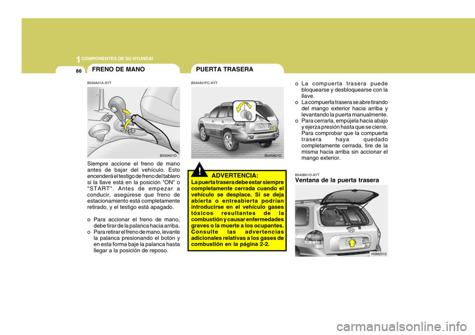 Hyundai Santa Fe 2005 Manual del propietario (in Spanish) 1COMPONENTES DE SU HYUNDAI
86
!B540B01O-AYT Ventana de la puerta trasera
HSM2012
o La compuerta trasera puede
bloquearse y desbloquearse con la llave.
o La compuerta trasera se abre tirando
del mango Hyundai Santa Fe 2005 Manual del propietario (in Spanish) 1COMPONENTES DE SU HYUNDAI
86
!B540B01O-AYT Ventana de la puerta trasera
HSM2012
o La compuerta trasera puede
bloquearse y desbloquearse con la llave.
o La compuerta trasera se abre tirando
del mango