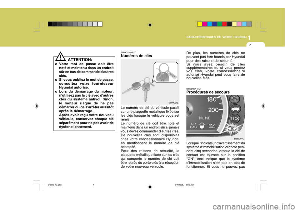 Hyundai Santa Fe 2005  Manuel du propriétaire (in French) 1
CARACTÉRISTIQUES DE VOTRE HYUNDAI
7
ATTENTION:
o Votre mot de passe doit être noté et maintenu dans un endroit sûr en cas de commande dautresclés.
o Si vous oubliez le mot de passe, consultez 
