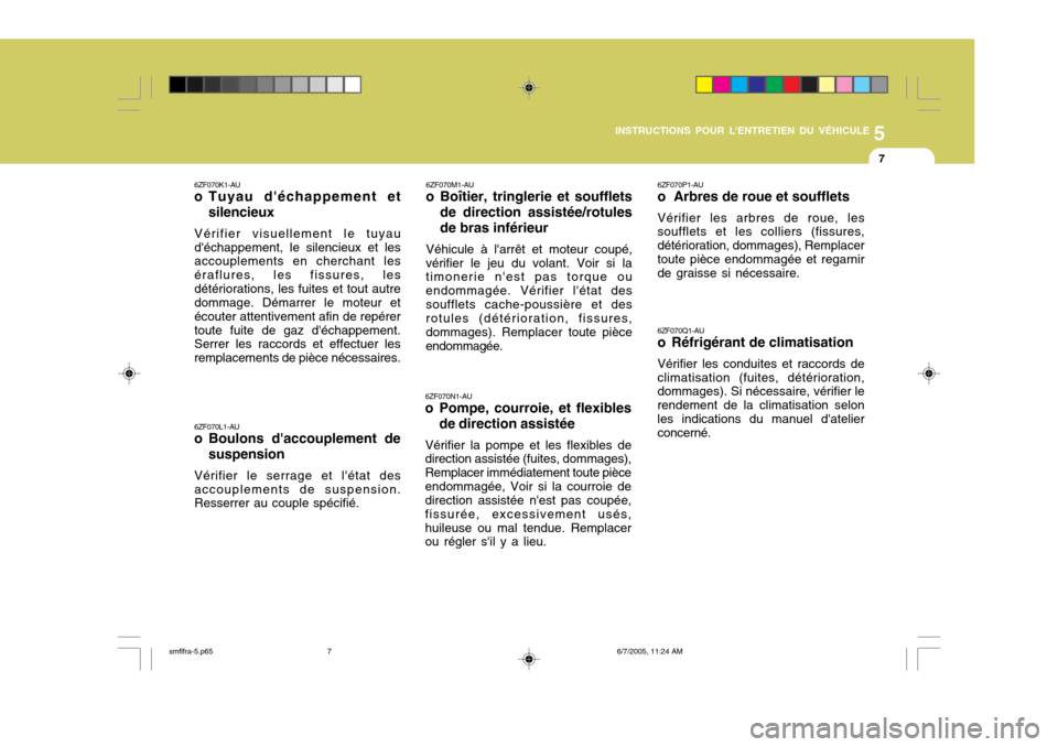 Hyundai Santa Fe 2005 Manuel du propriétaire (in French) 5
INSTRUCTIONS POUR LENTRETIEN DU VÉHICULE
7
6ZF070K1-AU
o Tuyau déchappement et
silencieux
Vérifier visuellement le tuyau déchappement, le silencieux et les accouplements en cherchant les éra Hyundai Santa Fe 2005 Manuel du propriétaire (in French) 5
INSTRUCTIONS POUR LENTRETIEN DU VÉHICULE
7
6ZF070K1-AU
o Tuyau déchappement et
silencieux
Vérifier visuellement le tuyau déchappement, le silencieux et les accouplements en cherchant les éra