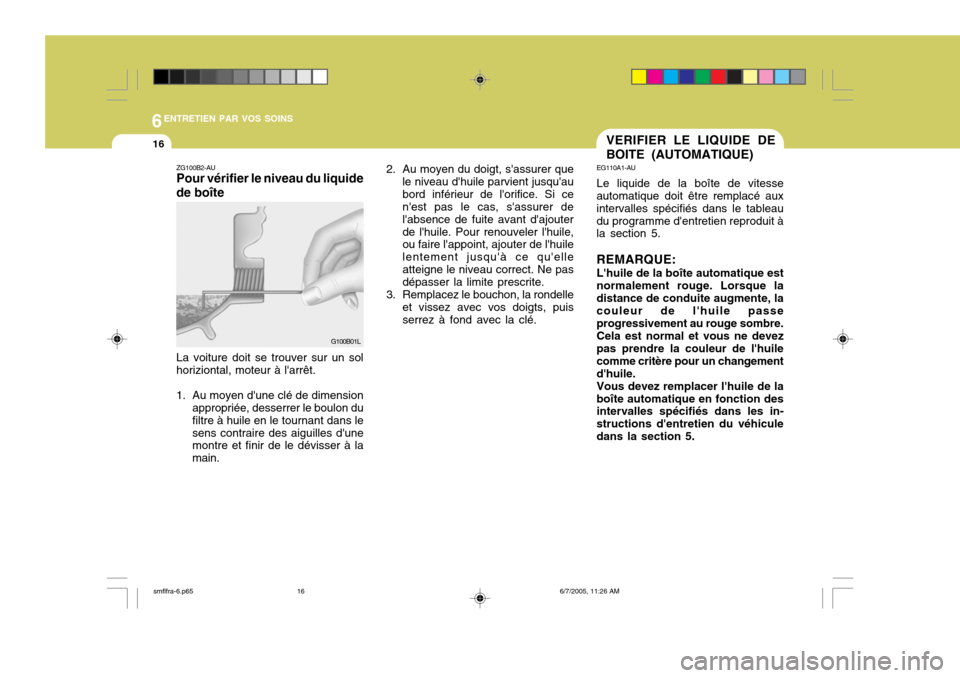 Hyundai Santa Fe 2005 Manuel du propriétaire (in French) 6ENTRETIEN PAR VOS SOINS
16VERIFIER LE LIQUIDE DE BOITE (AUTOMATIQUE)
G100B01L
ZG100B2-AU Pour vérifier le niveau du liquide de boîte La voiture doit se trouver sur un sol horiziontal, moteur à la Hyundai Santa Fe 2005 Manuel du propriétaire (in French) 6ENTRETIEN PAR VOS SOINS
16VERIFIER LE LIQUIDE DE BOITE (AUTOMATIQUE)
G100B01L
ZG100B2-AU Pour vérifier le niveau du liquide de boîte La voiture doit se trouver sur un sol horiziontal, moteur à la