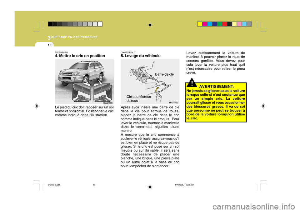 Hyundai Santa Fe 2005 Manuel du propriétaire (in French) 3QUE FAIRE EN CAS DURGENCE
10
!
ZD070G1-AU
4. Mettre le cric en position Le pied du cric doit reposer sur un sol ferme et horizontal. Positionner le cric comme indiqué dans lillustration. D060F02E Hyundai Santa Fe 2005 Manuel du propriétaire (in French) 3QUE FAIRE EN CAS DURGENCE
10
!
ZD070G1-AU
4. Mettre le cric en position Le pied du cric doit reposer sur un sol ferme et horizontal. Positionner le cric comme indiqué dans lillustration. D060F02E