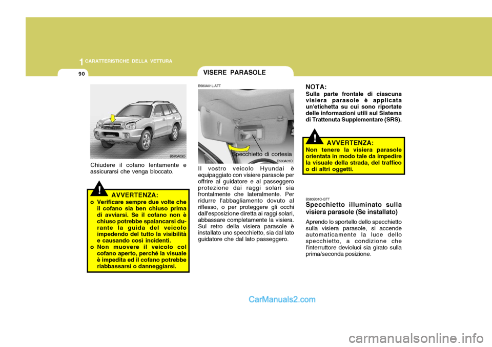 Hyundai Santa Fe 2005  Manuale del proprietario (in Italian) 1CARATTERISTICHE DELLA VETTURA
90
!AVVERTENZA:
Non tenere la visiera parasole
orientata in modo tale da impedire la visuale della strada, del traffico o di altri oggetti. B580B01O-GTT Specchietto illu