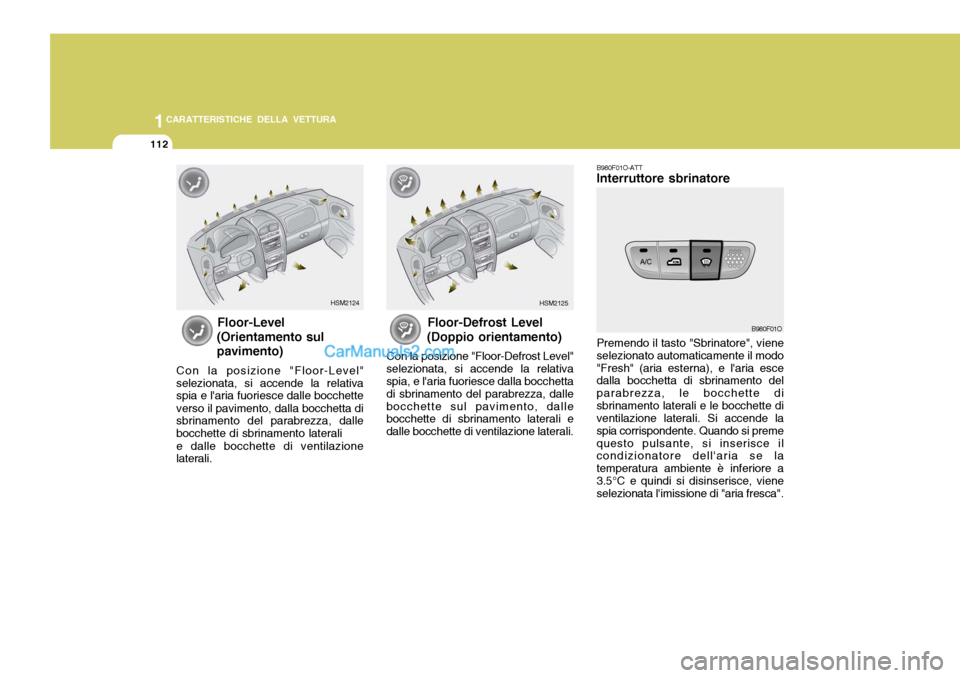 Hyundai Santa Fe 2005  Manuale del proprietario (in Italian) 1CARATTERISTICHE DELLA VETTURA
112
B980F01O-ATT Interruttore sbrinatore Premendo il tasto "Sbrinatore", viene selezionato automaticamente il modo"Fresh" (aria esterna), e laria esce dalla bocchetta d