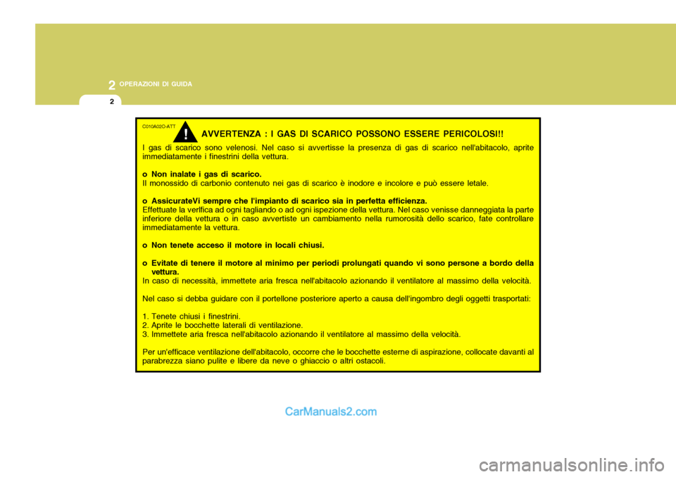 Hyundai Santa Fe 2005 Manuale del proprietario (in Italian) 2 OPERAZIONI DI GUIDA
2
C010A02O-ATT
AVVERTENZA : I GAS DI SCARICO POSSONO ESSERE PERICOLOSI!!
I gas di scarico sono velenosi. Nel caso si avvertisse la presenza di gas di scarico nellabitacolo, apri Hyundai Santa Fe 2005 Manuale del proprietario (in Italian) 2 OPERAZIONI DI GUIDA
2
C010A02O-ATT
AVVERTENZA : I GAS DI SCARICO POSSONO ESSERE PERICOLOSI!!
I gas di scarico sono velenosi. Nel caso si avvertisse la presenza di gas di scarico nellabitacolo, apri