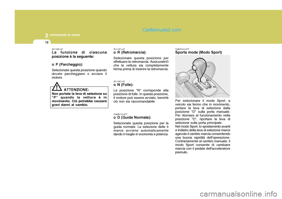 Hyundai Santa Fe 2005  Manuale del proprietario (in Italian) 2 OPERAZIONI DI GUIDA
12
C090F01O-GTT Sports mode (Modo Sport) Per selezionare il modo Sport, a
veicolo sia fermo che in movimento, portare la leva di selezione dalla posizione "D" sulla porta manuale