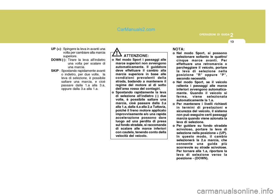 Hyundai Santa Fe 2005  Manuale del proprietario (in Italian) 2
OPERAZIONI DI GUIDA
13
UP (+) : Spingere la leva in avanti una
volta per cambiare alla marcia superiore.
DOWN (-) : Tirare la leva allindietro
una volta per scalare diuna marcia.
SKIP : Spostando r
