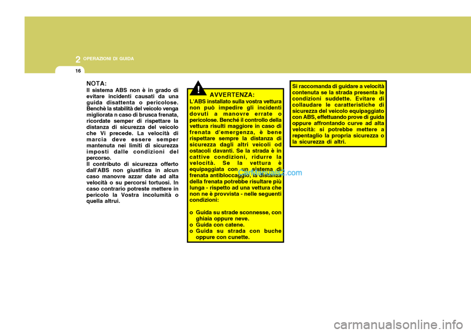 Hyundai Santa Fe 2005  Manuale del proprietario (in Italian) 2 OPERAZIONI DI GUIDA
16
!
NOTA: Il sistema ABS non è in grado di evitare incidenti causati da unaguida disattenta o pericolose. Benchè la stabilità del veicolo venga migliorata n caso di brusca fr