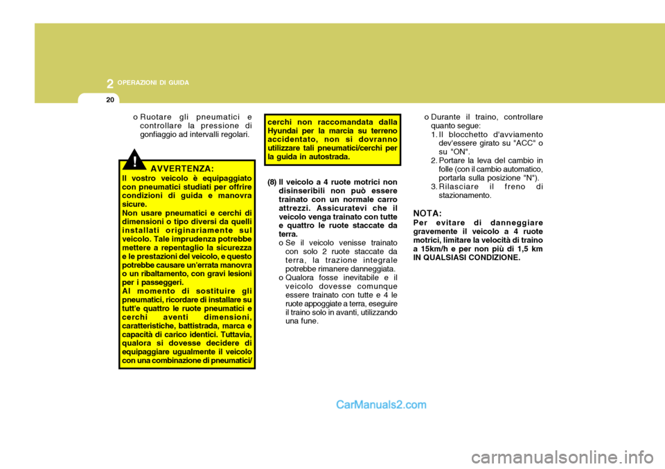 Hyundai Santa Fe 2005  Manuale del proprietario (in Italian) 2 OPERAZIONI DI GUIDA
20
!
o Durante il traino, controllare
quanto segue: 
1. Il blocchetto davviamento devessere girato su "ACC" o su "ON".
2. Portare la leva del cambio in
folle (con il cambio aut