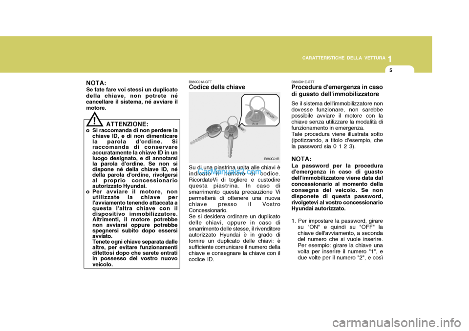 Hyundai Santa Fe 2005  Manuale del proprietario (in Italian) 1
CARATTERISTICHE DELLA VETTURA
5
NOTA:
Se fate fare voi stessi un duplicato
della chiave, non potrete né cancellare il sistema, né avviare il motore. B880C01A-GTT Codice della chiave Su di una pias