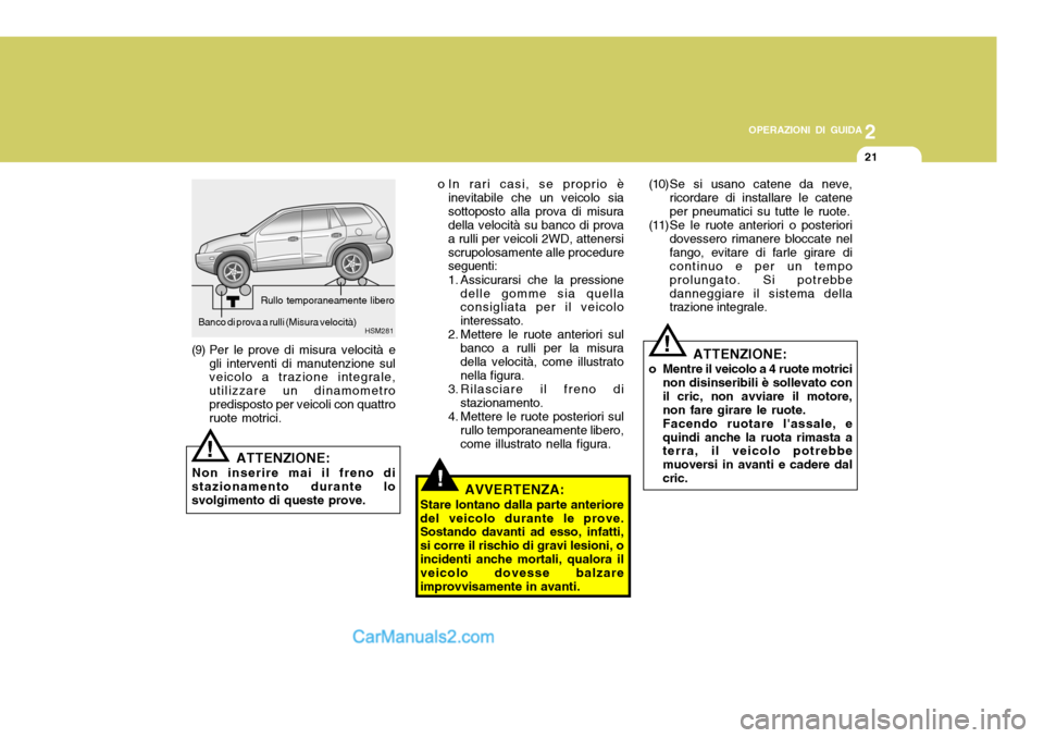 Hyundai Santa Fe 2005 Manuale del proprietario (in Italian) 2
OPERAZIONI DI GUIDA
21
!
o In rari casi, se proprio è
inevitabile che un veicolo sia sottoposto alla prova di misura della velocità su banco di prova a rulli per veicoli 2WD, attenersiscrupolosame Hyundai Santa Fe 2005 Manuale del proprietario (in Italian) 2
OPERAZIONI DI GUIDA
21
!
o In rari casi, se proprio è
inevitabile che un veicolo sia sottoposto alla prova di misura della velocità su banco di prova a rulli per veicoli 2WD, attenersiscrupolosame