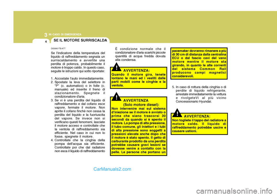 Hyundai Santa Fe 2005  Manuale del proprietario (in Italian) 3 IN CASO DI EMERGENZA
4
!
!
!
SE IL MOTORE SURRISCALDA
D030A01TB-ATT Se lindicatore della temperatura del
liquido di raffreddamento segnala un surriscaldamento e avvertite unaperdita di potenza, pro