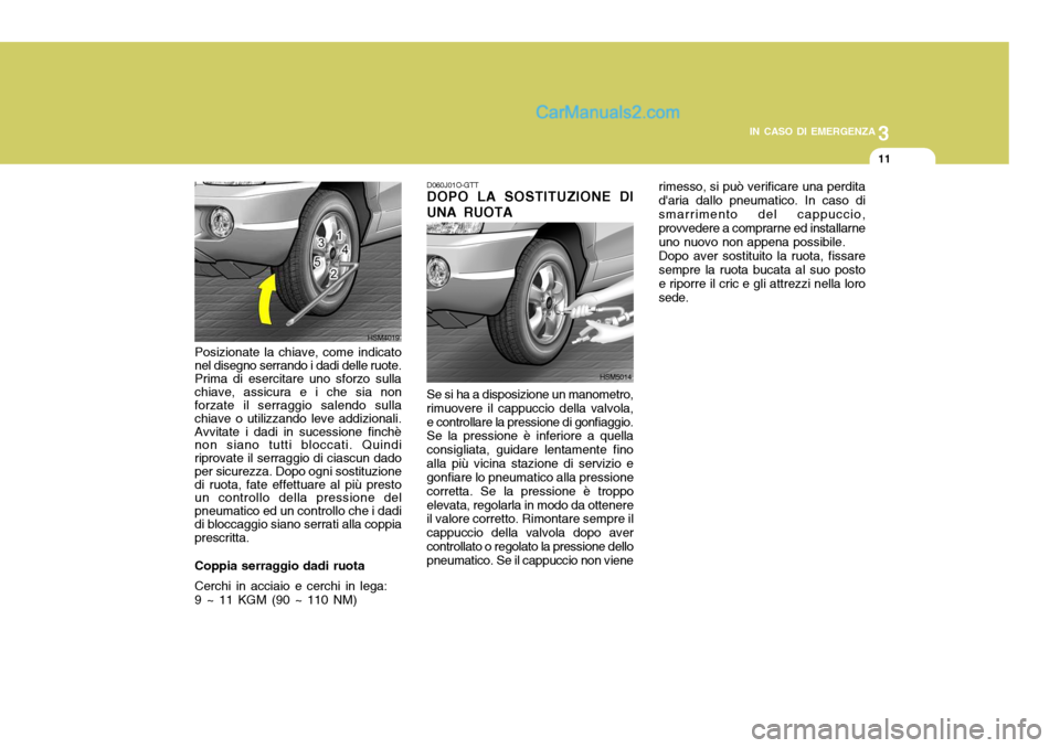 Hyundai Santa Fe 2005  Manuale del proprietario (in Italian) 3
IN CASO DI EMERGENZA
11
D060J01O-GTT DOPO LA SOSTITUZIONE DI UNA RUOTA Se si ha a disposizione un manometro, rimuovere il cappuccio della valvola,e controllare la pressione di gonfiaggio. Se la pres