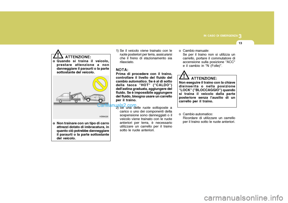 Hyundai Santa Fe 2005  Manuale del proprietario (in Italian) 3
IN CASO DI EMERGENZA
13
HSM4028
!
!
ATTENZIONE:
o Quando si traina il veicolo, prestare attenzione a non danneggiare il paraurti o la parte sottostante del veicolo.
o Non trainare con un tipo di car