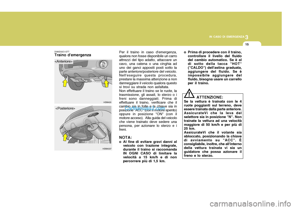 Hyundai Santa Fe 2005  Manuale del proprietario (in Italian) 3
IN CASO DI EMERGENZA
15
Per il traino in caso demergenza,
qualora non fosse disponibile un carro attrezzi del tipo adatto, attaccare un cavo, una catena o una cinghia ad uno dei ganci appositi post