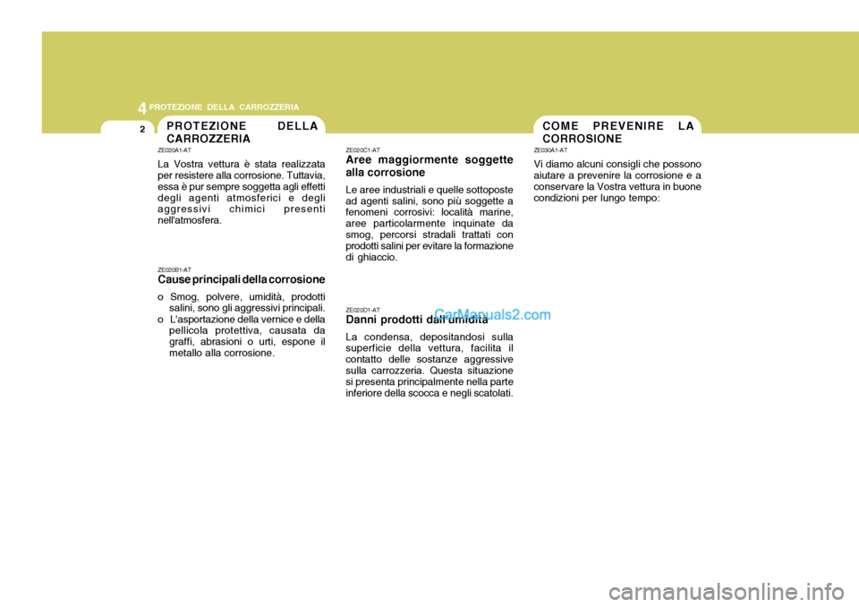 Hyundai Santa Fe 2005  Manuale del proprietario (in Italian) 44PROTEZIONE DELLA CARROZZERIA
2COME PREVENIRE LA CORROSIONEPROTEZIONE DELLA CARROZZERIA
ZE020A1-AT La Vostra vettura è stata realizzata per resistere alla corrosione. Tuttavia, essa è pur sempre so
