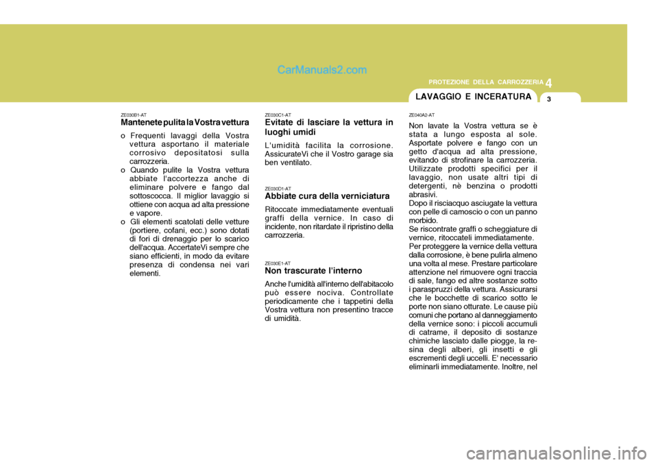 Hyundai Santa Fe 2005  Manuale del proprietario (in Italian) 4
CORROSION PREVENTION AND APPEARANCE CARE
3
4
PROTEZIONE DELLA CARROZZERIA
3LAVAGGIO E INCERATURA
ZE030B1-AT Mantenete pulita la Vostra vettura
o Frequenti lavaggi della Vostra vettura asportano il m