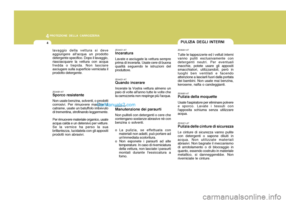 Hyundai Santa Fe 2005  Manuale del proprietario (in Italian) 44PROTEZIONE DELLA CARROZZERIA
4
ZE040D1-AT Quando incerare Incerate la Vostra vettura almeno un paio di volte allanno tutte le volte che la carrozzeria non respinge più lacqua. ZE040E1-AT Manutenz