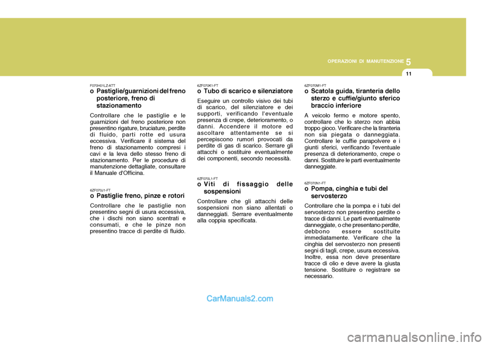 Hyundai Santa Fe 2005  Manuale del proprietario (in Italian) 5
OPERAZIONI DI MANUTENZIONE
11
6ZF070J1-FT 
o Pastiglie freno, pinze e rotori Controllare che le pastiglie non
presentino segni di usura eccessiva, che i dischi non siano scentrati econsumati, e che 