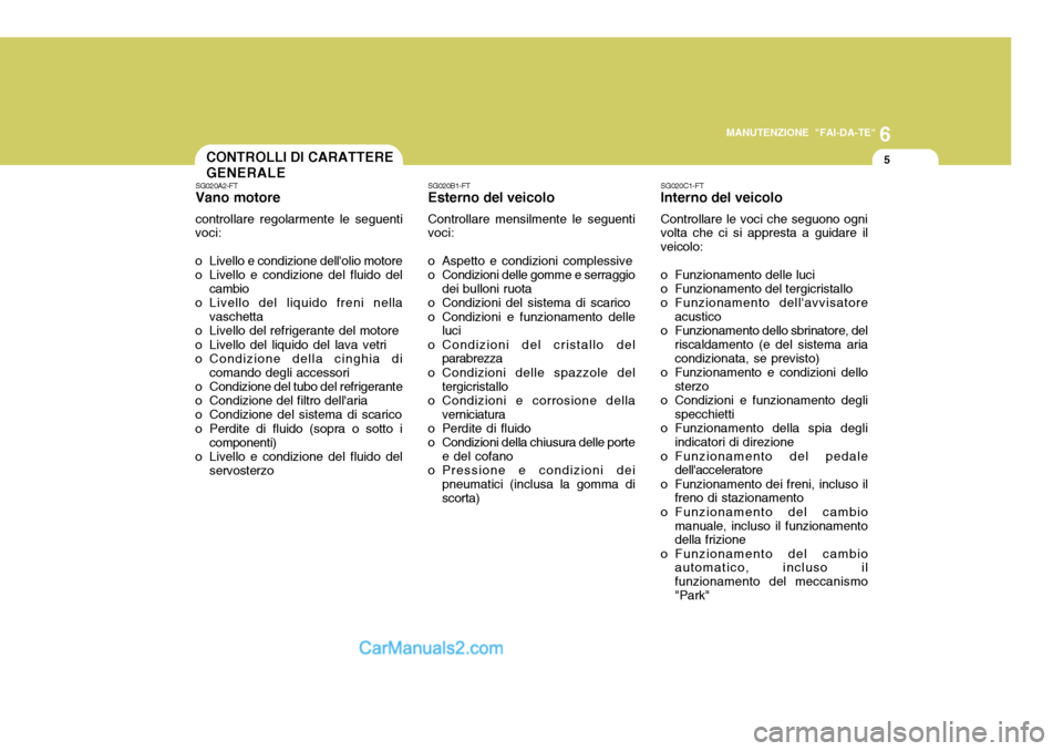 Hyundai Santa Fe 2005  Manuale del proprietario (in Italian) 6
MANUTENZIONE "FAI-DA-TE"
5CONTROLLI DI CARATTERE GENERALE
SG020C1-FT Interno del veicolo Controllare le voci che seguono ogni volta che ci si appresta a guidare il veicolo: 
o Funzionamento delle lu
