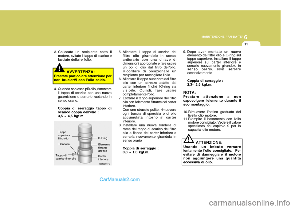 Hyundai Santa Fe 2005  Manuale del proprietario (in Italian) 6
MANUTENZIONE "FAI-DA-TE"
11
!
!
5. Allentare il tappo di scarico del
filtro olio girandolo in senso antiorario con una chiave di dimensioni appropriate e fare uscire un po di olio dal filtro dello