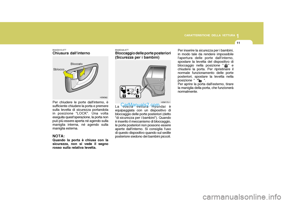 Hyundai Santa Fe 2005  Manuale del proprietario (in Italian) 1
CARATTERISTICHE DELLA VETTURA
11
HSM362
Sblocco
B040D01S-ATT Chiusura dallinterno Per chiudere le porte dallinterno, è sufficiente chiudere la porta e premeresulla levetta di sicurezza portandola