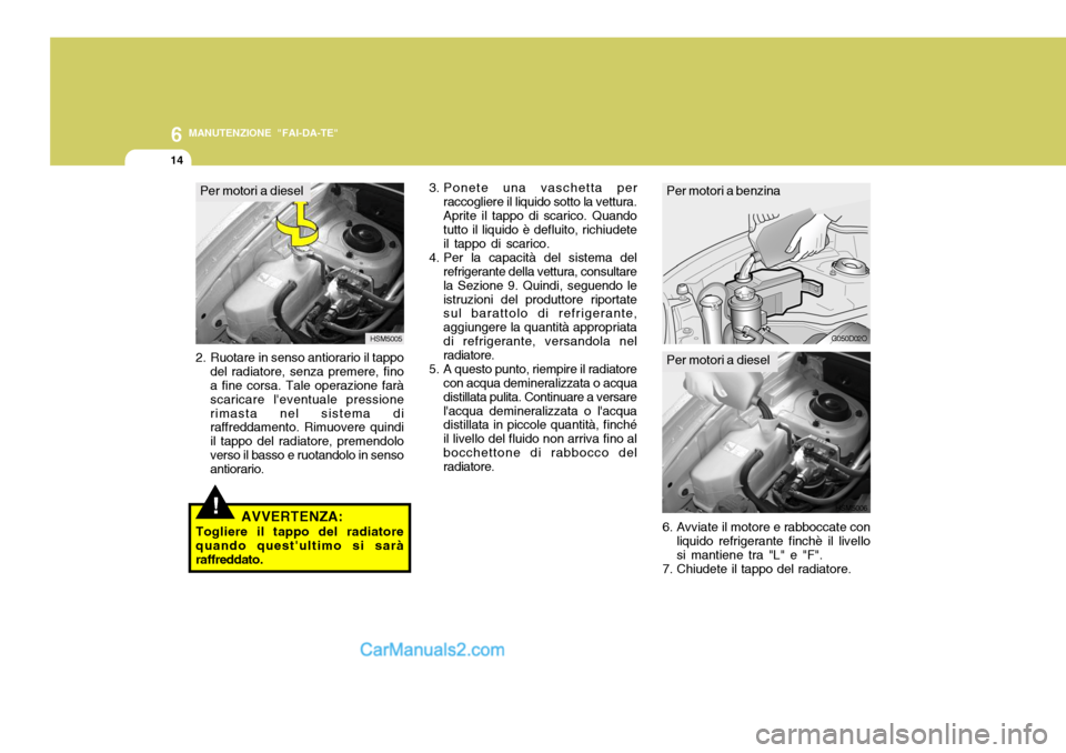 Hyundai Santa Fe 2005 Manuale del proprietario (in Italian) 6
14
MANUTENZIONE "FAI-DA-TE"
Per motori a dieselPer motori a benzina
3. Ponete una vaschetta per
raccogliere il liquido sotto la vettura. Aprite il tappo di scarico. Quando tutto il liquido è deflui Hyundai Santa Fe 2005 Manuale del proprietario (in Italian) 6
14
MANUTENZIONE "FAI-DA-TE"
Per motori a dieselPer motori a benzina
3. Ponete una vaschetta per
raccogliere il liquido sotto la vettura. Aprite il tappo di scarico. Quando tutto il liquido è deflui