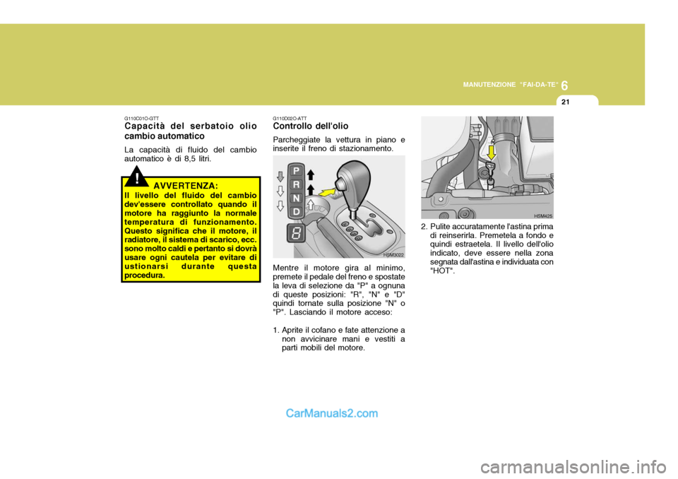 Hyundai Santa Fe 2005 Manuale del proprietario (in Italian) 6
MANUTENZIONE "FAI-DA-TE"
21
G110D02O-ATT Controllo dellolio Parcheggiate la vettura in piano e
inserite il freno di stazionamento.
Mentre il motore gira al minimo,
premete il pedale del freno e spo Hyundai Santa Fe 2005 Manuale del proprietario (in Italian) 6
MANUTENZIONE "FAI-DA-TE"
21
G110D02O-ATT Controllo dellolio Parcheggiate la vettura in piano e
inserite il freno di stazionamento.
Mentre il motore gira al minimo,
premete il pedale del freno e spo