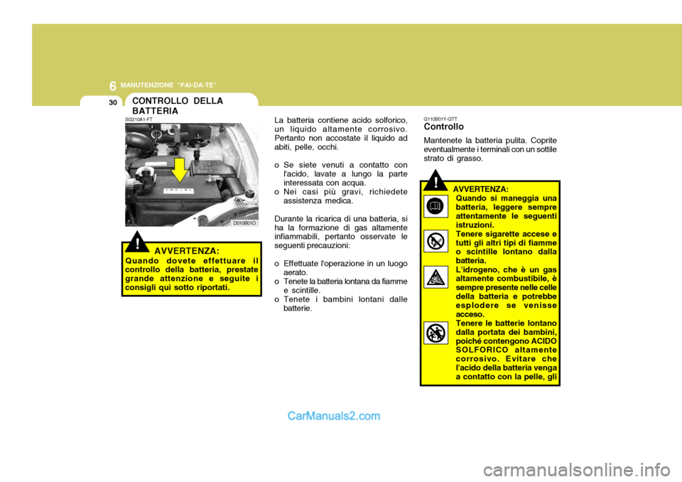 Hyundai Santa Fe 2005  Manuale del proprietario (in Italian) 6
30
MANUTENZIONE "FAI-DA-TE"
!
CONTROLLO DELLA BATTERIALa batteria contiene acido solforico,
un liquido altamente corrosivo. Pertanto non accostate il liquido ad abiti, pelle, occhi. 
o Se siete venu