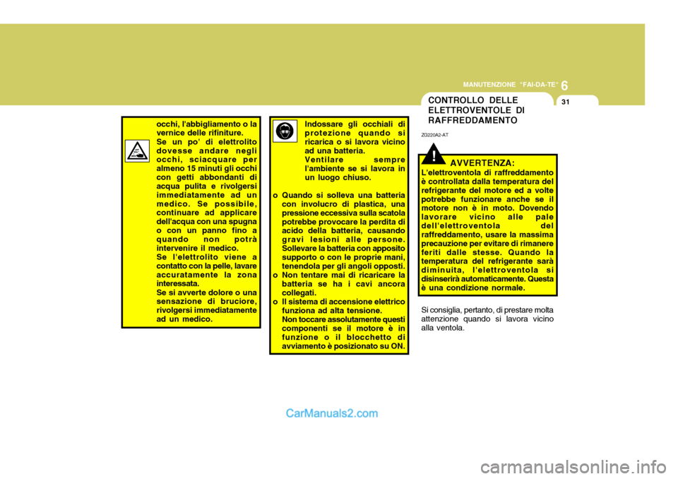 Hyundai Santa Fe 2005  Manuale del proprietario (in Italian) 6
MANUTENZIONE "FAI-DA-TE"
31CONTROLLO DELLE ELETTROVENTOLE DIRAFFREDDAMENTO
occhi, labbigliamento o la vernice delle rifiniture. Se un po di elettrolito dovesse andare negli occhi, sciacquare per a