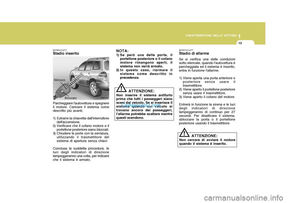 Hyundai Santa Fe 2005  Manuale del proprietario (in Italian) 1
CARATTERISTICHE DELLA VETTURA
13
B070B01O-ATT Stadio inserito
Sblocco
Parcheggiare lautovettura e spegnere il motore. Caricare il sistema come descritto più avanti.
1) Estrarre la chiavetta dalli