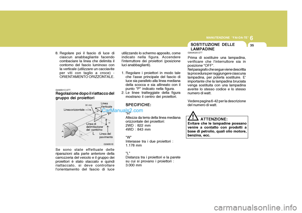 Hyundai Santa Fe 2005  Manuale del proprietario (in Italian) 6
MANUTENZIONE "FAI-DA-TE"
35
G290B01B
L W
H
H
"P"
G290B01O-GTT Regolazione dopo il riattacco del gruppo dei proiettori Se sono state effettuate delle riparazioni alla parte anteriore della carrozzeri